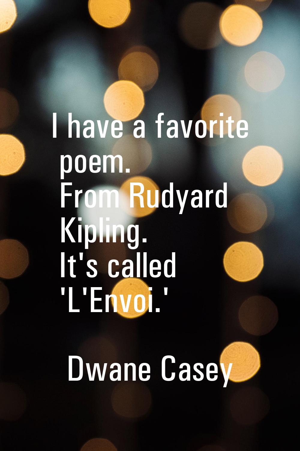 I have a favorite poem. From Rudyard Kipling. It's called 'L'Envoi.'