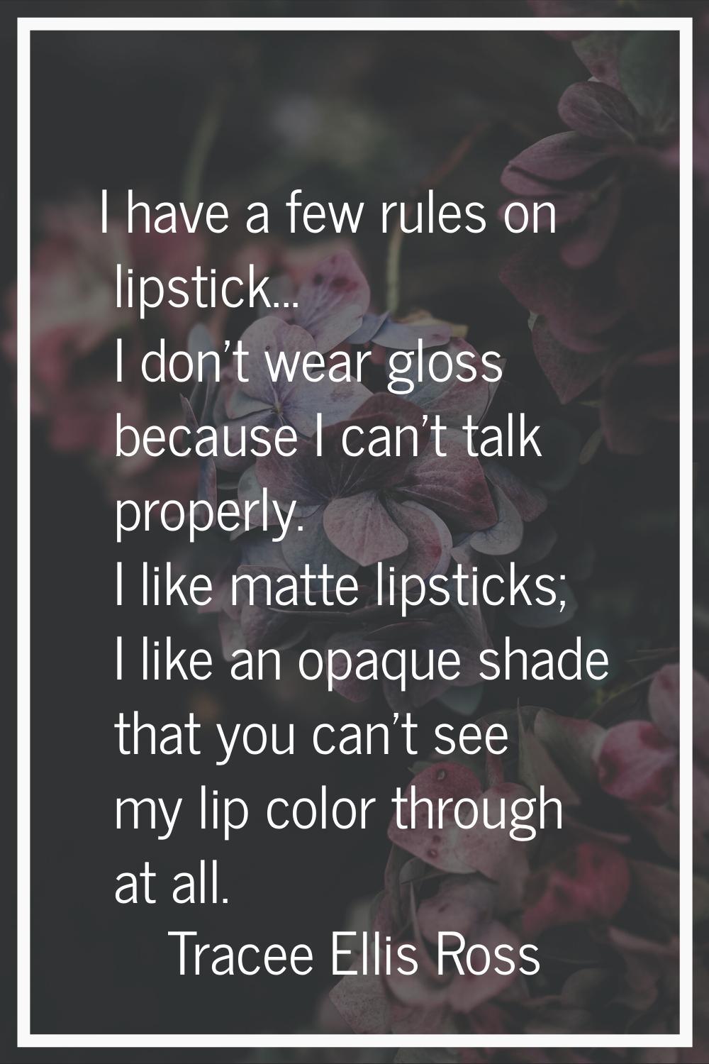 I have a few rules on lipstick... I don't wear gloss because I can't talk properly. I like matte li
