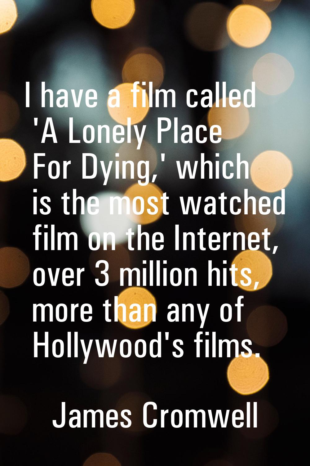 I have a film called 'A Lonely Place For Dying,' which is the most watched film on the Internet, ov