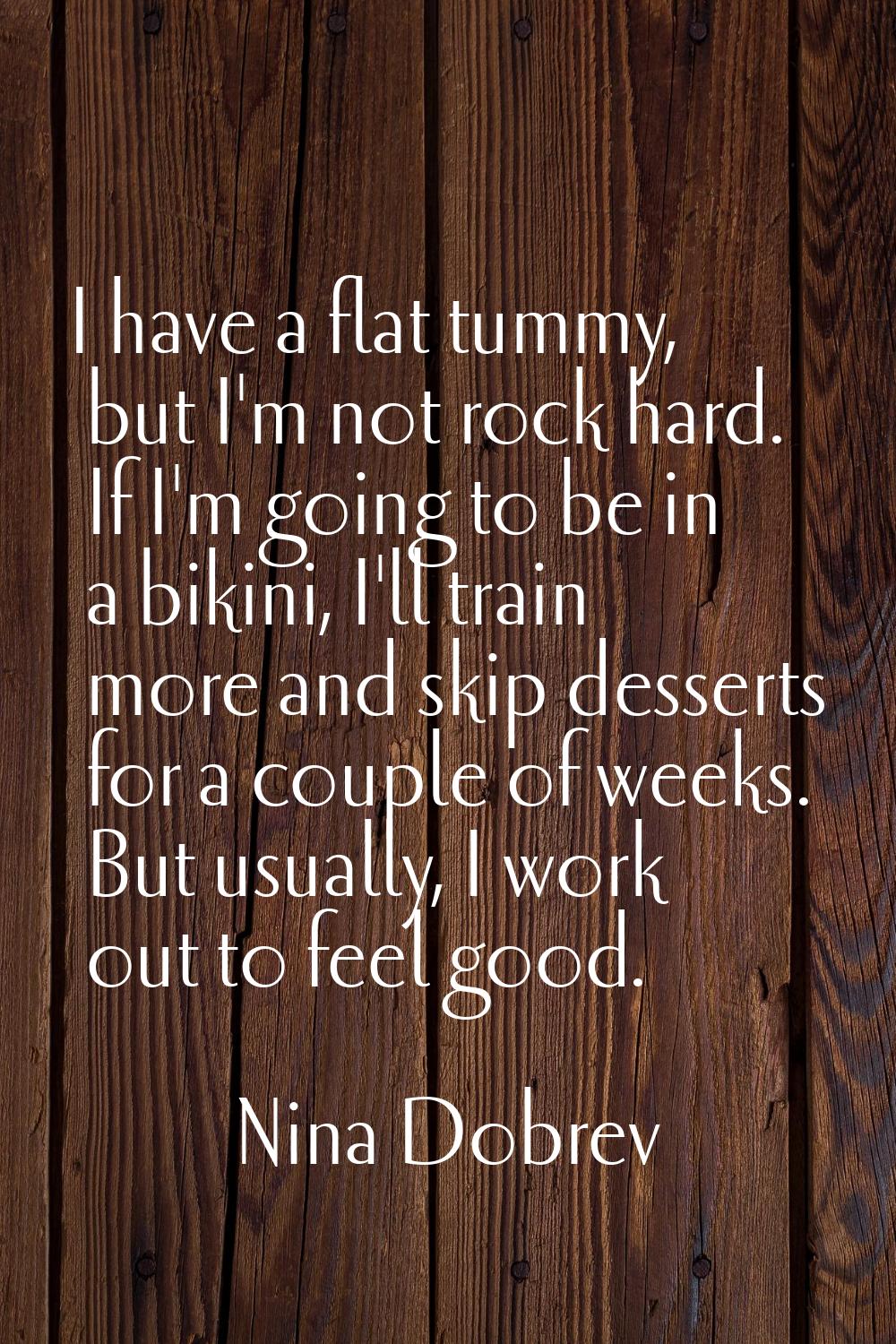 I have a flat tummy, but I'm not rock hard. If I'm going to be in a bikini, I'll train more and ski