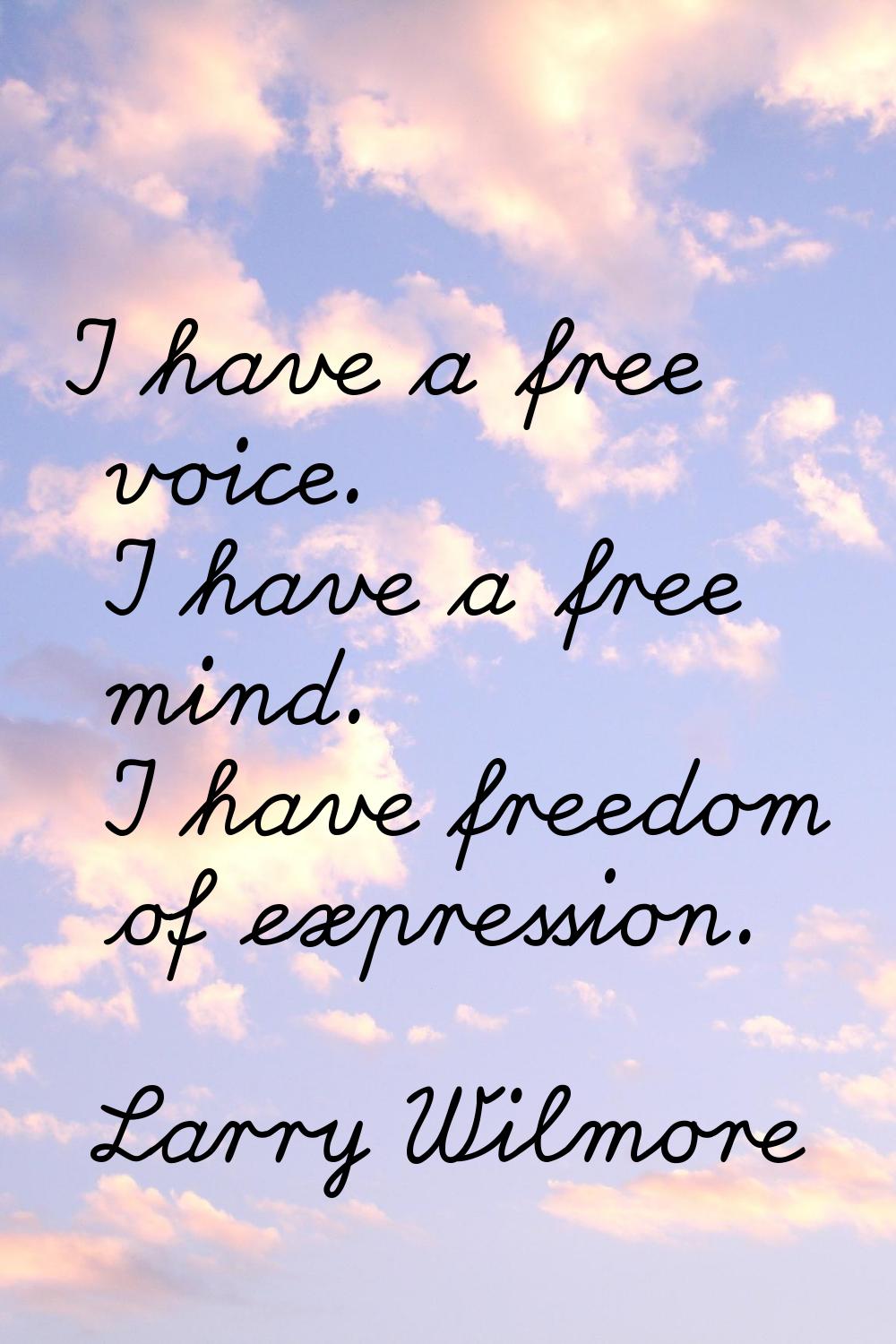 I have a free voice. I have a free mind. I have freedom of expression.