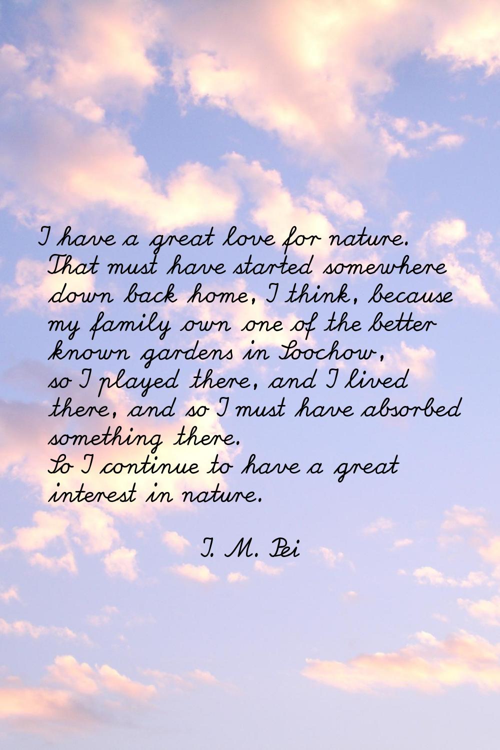 I have a great love for nature. That must have started somewhere down back home, I think, because m
