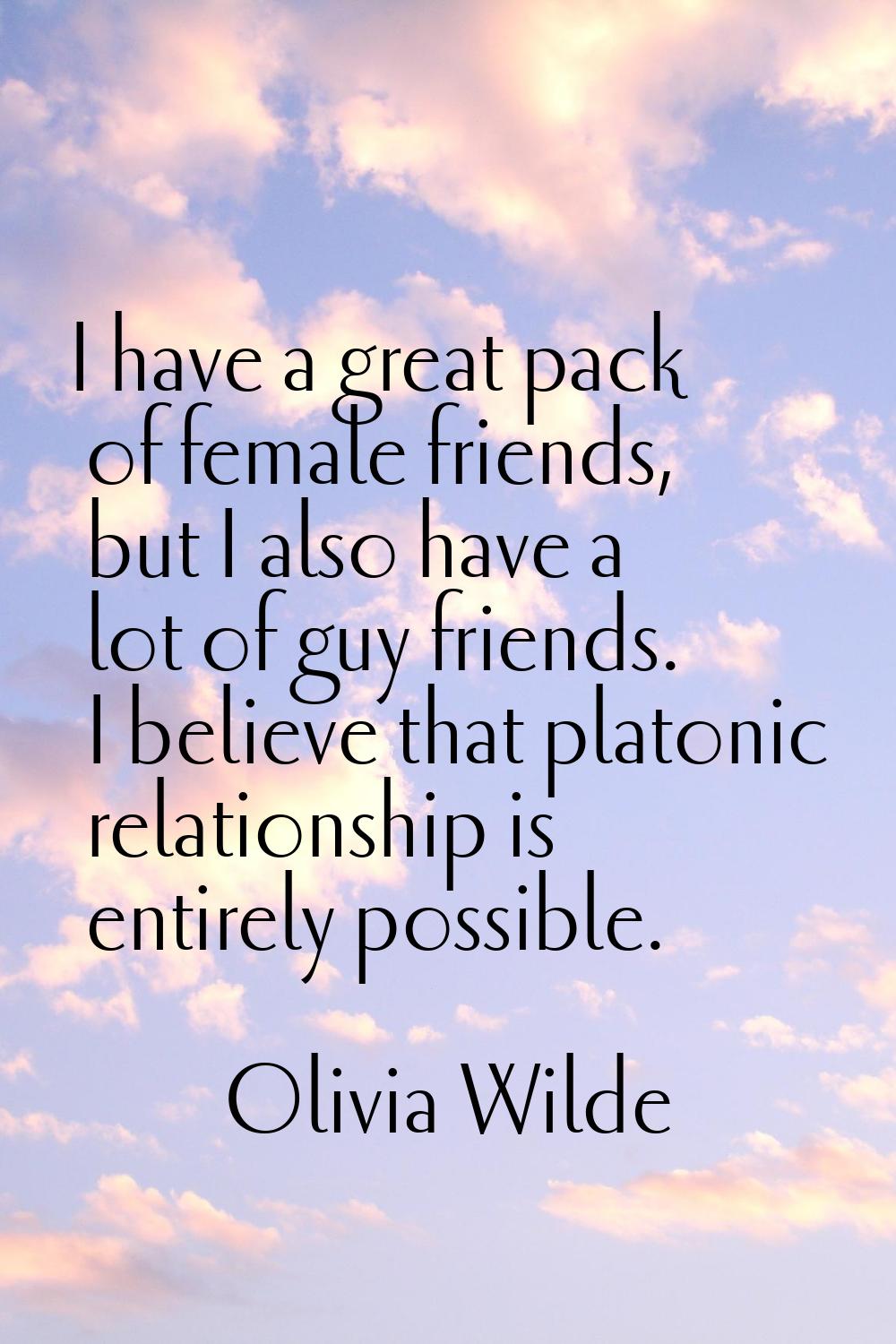 I have a great pack of female friends, but I also have a lot of guy friends. I believe that platoni
