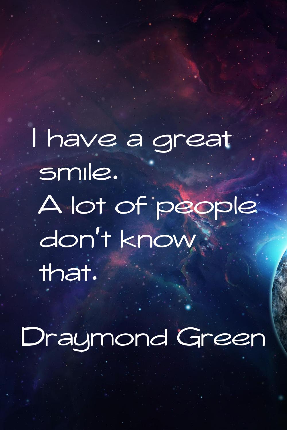 I have a great smile. A lot of people don't know that.