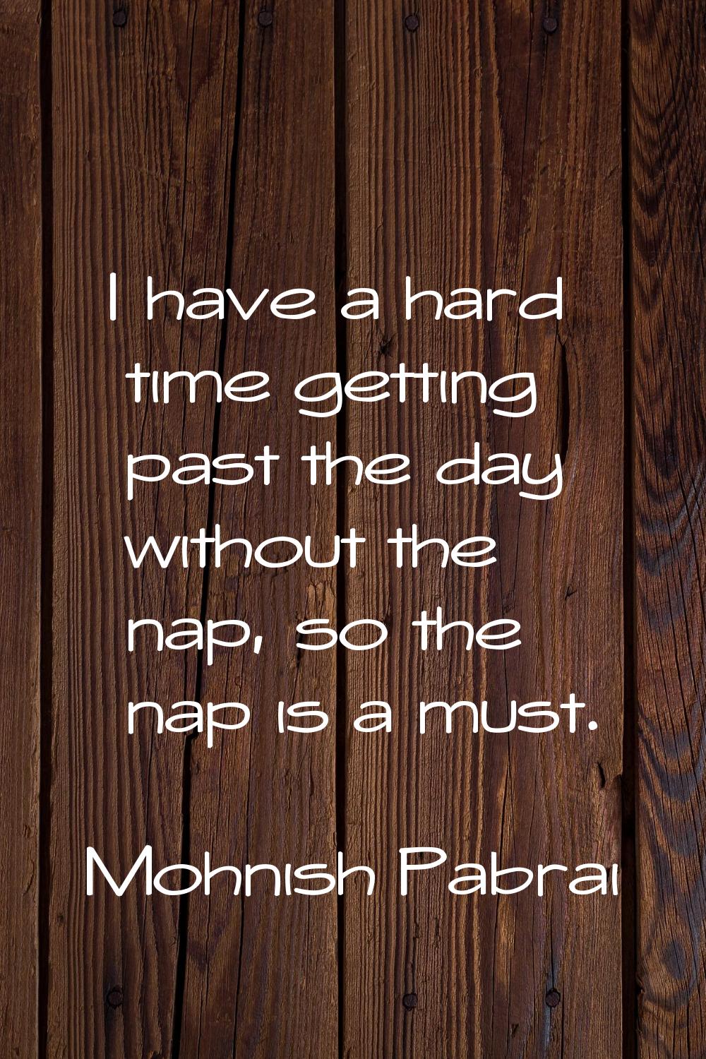 I have a hard time getting past the day without the nap, so the nap is a must.