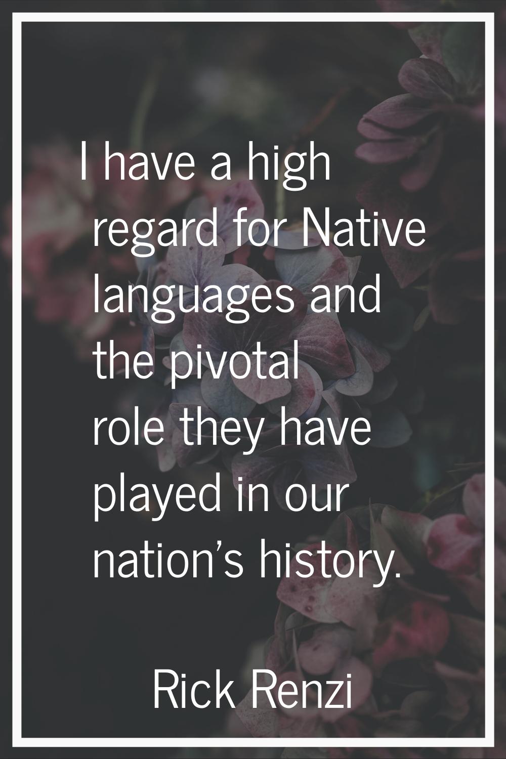 I have a high regard for Native languages and the pivotal role they have played in our nation's his
