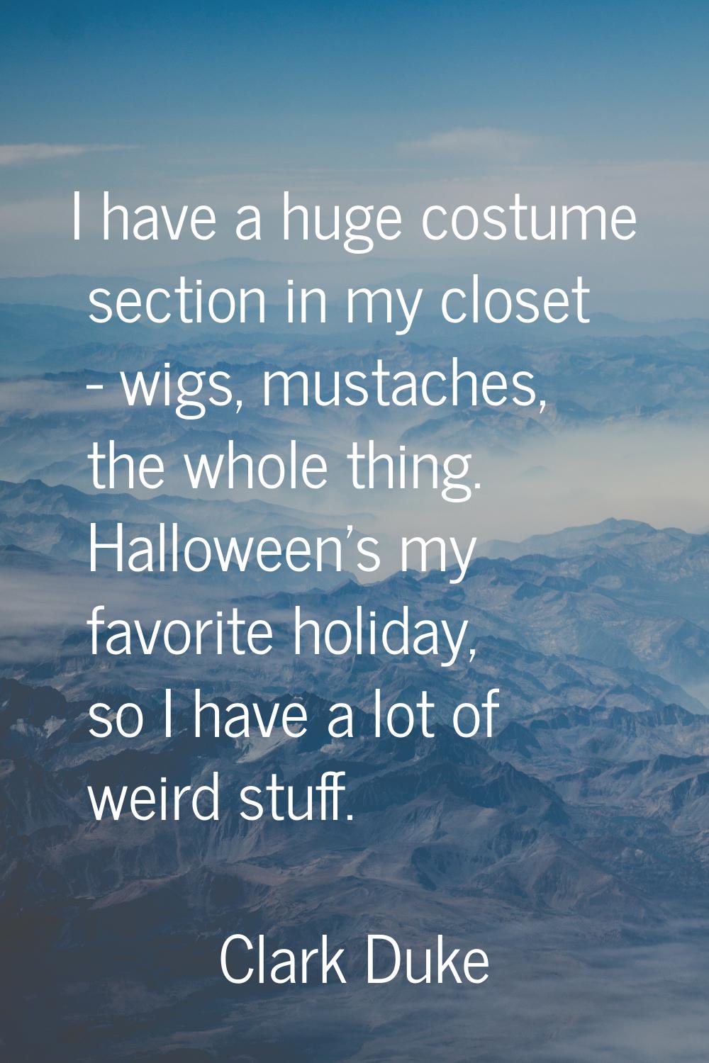 I have a huge costume section in my closet - wigs, mustaches, the whole thing. Halloween's my favor