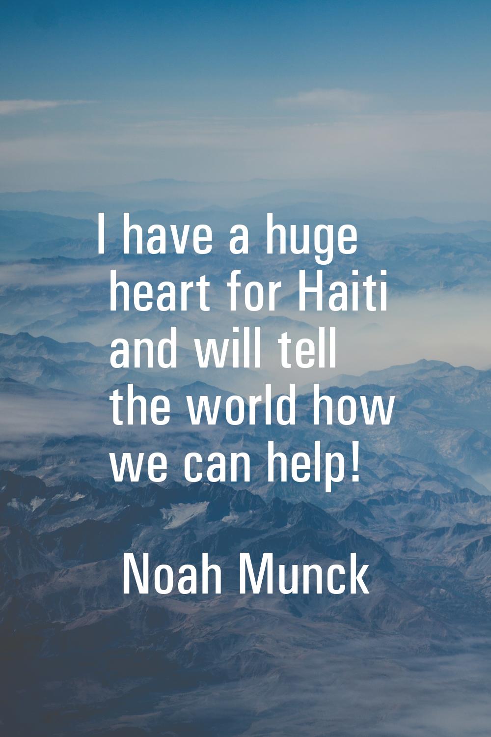 I have a huge heart for Haiti and will tell the world how we can help!
