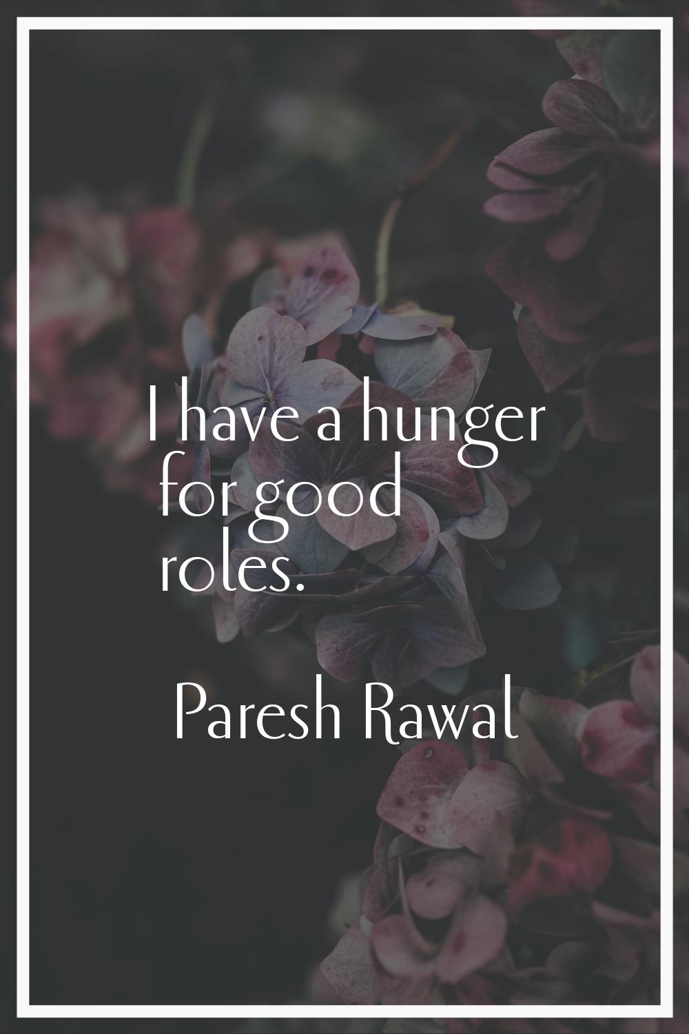 I have a hunger for good roles.