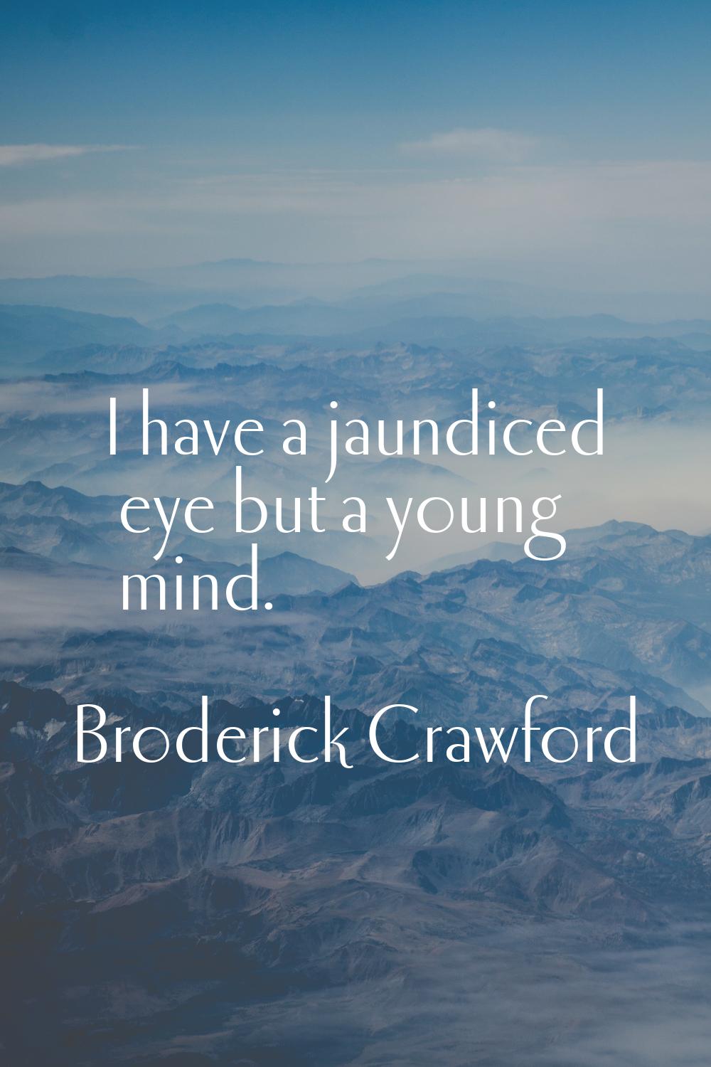 I have a jaundiced eye but a young mind.