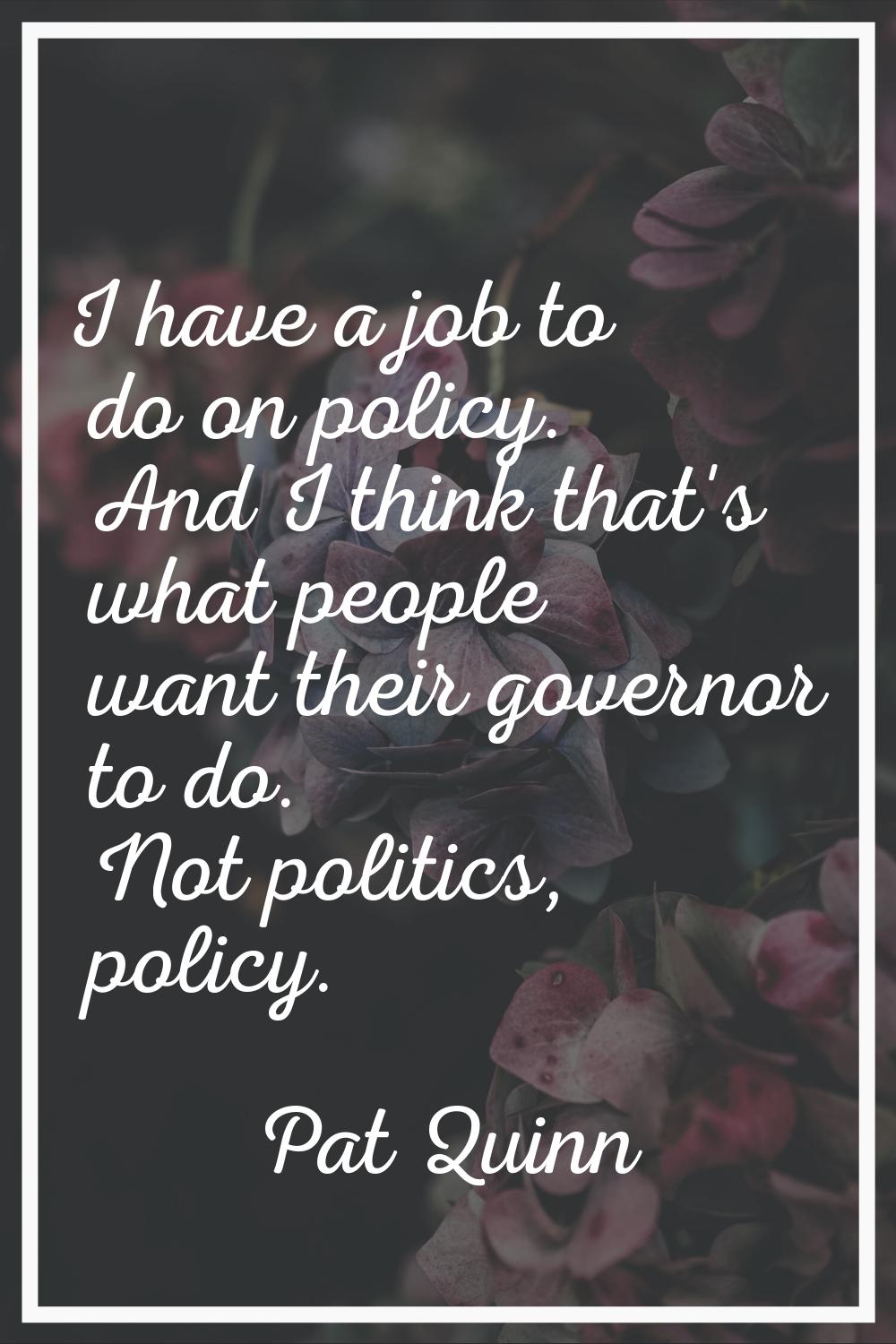 I have a job to do on policy. And I think that's what people want their governor to do. Not politic