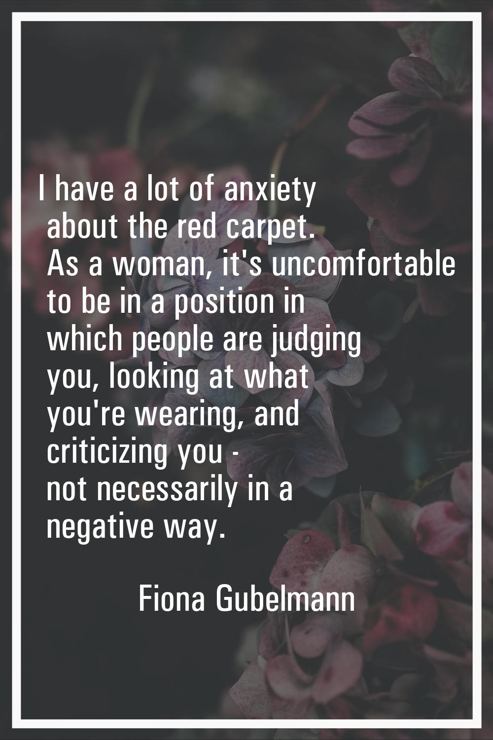 I have a lot of anxiety about the red carpet. As a woman, it's uncomfortable to be in a position in