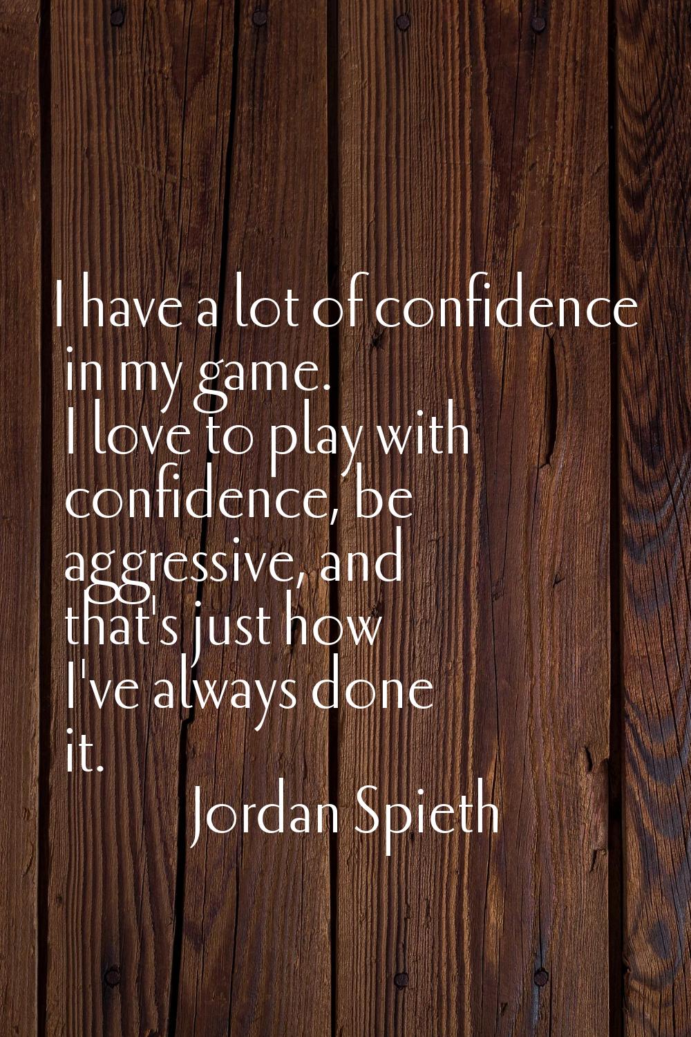 I have a lot of confidence in my game. I love to play with confidence, be aggressive, and that's ju