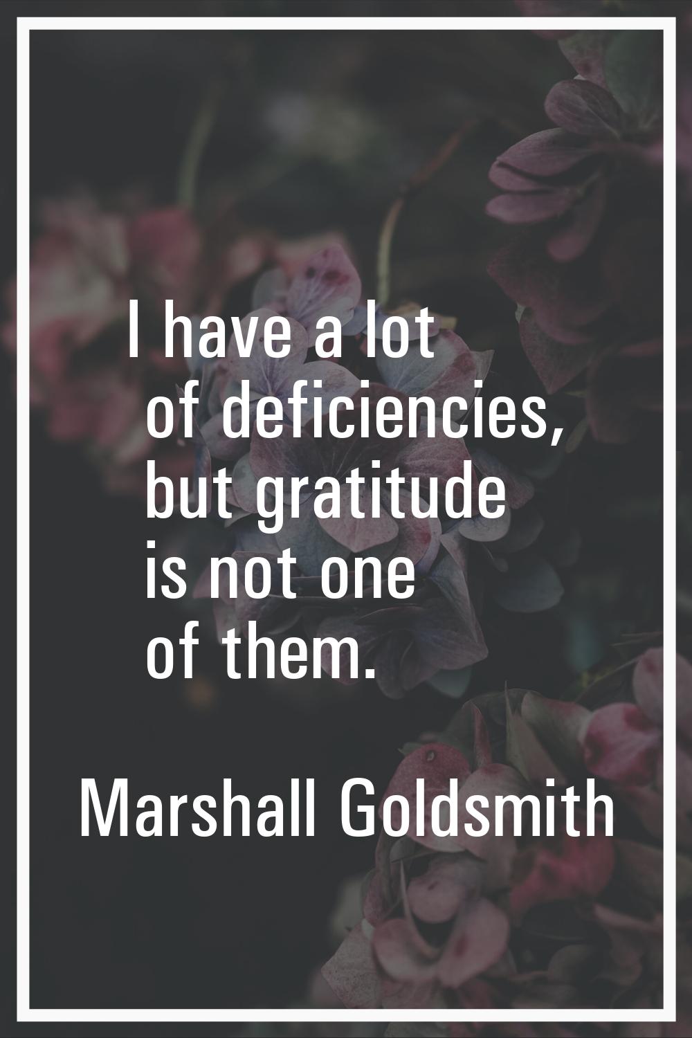 I have a lot of deficiencies, but gratitude is not one of them.