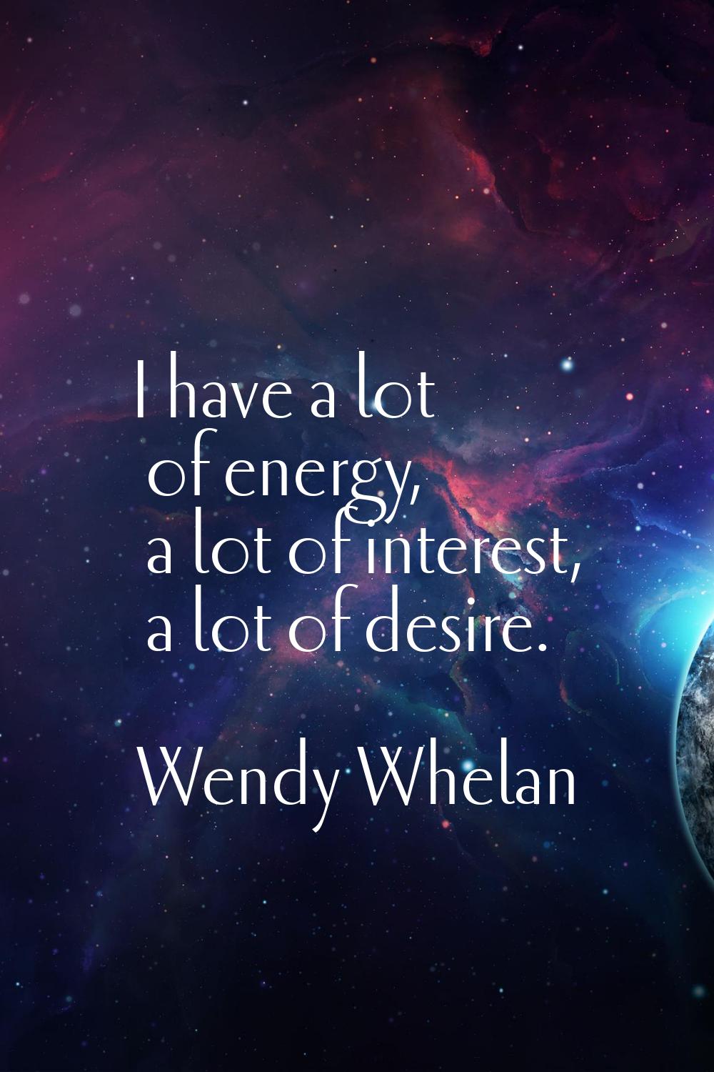 I have a lot of energy, a lot of interest, a lot of desire.