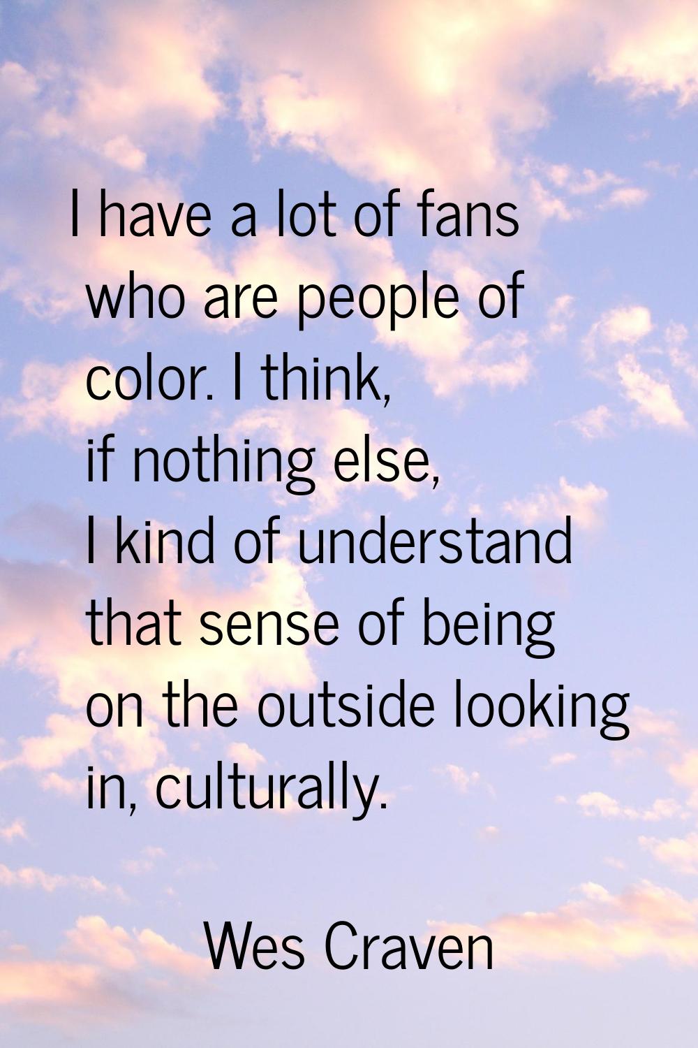 I have a lot of fans who are people of color. I think, if nothing else, I kind of understand that s