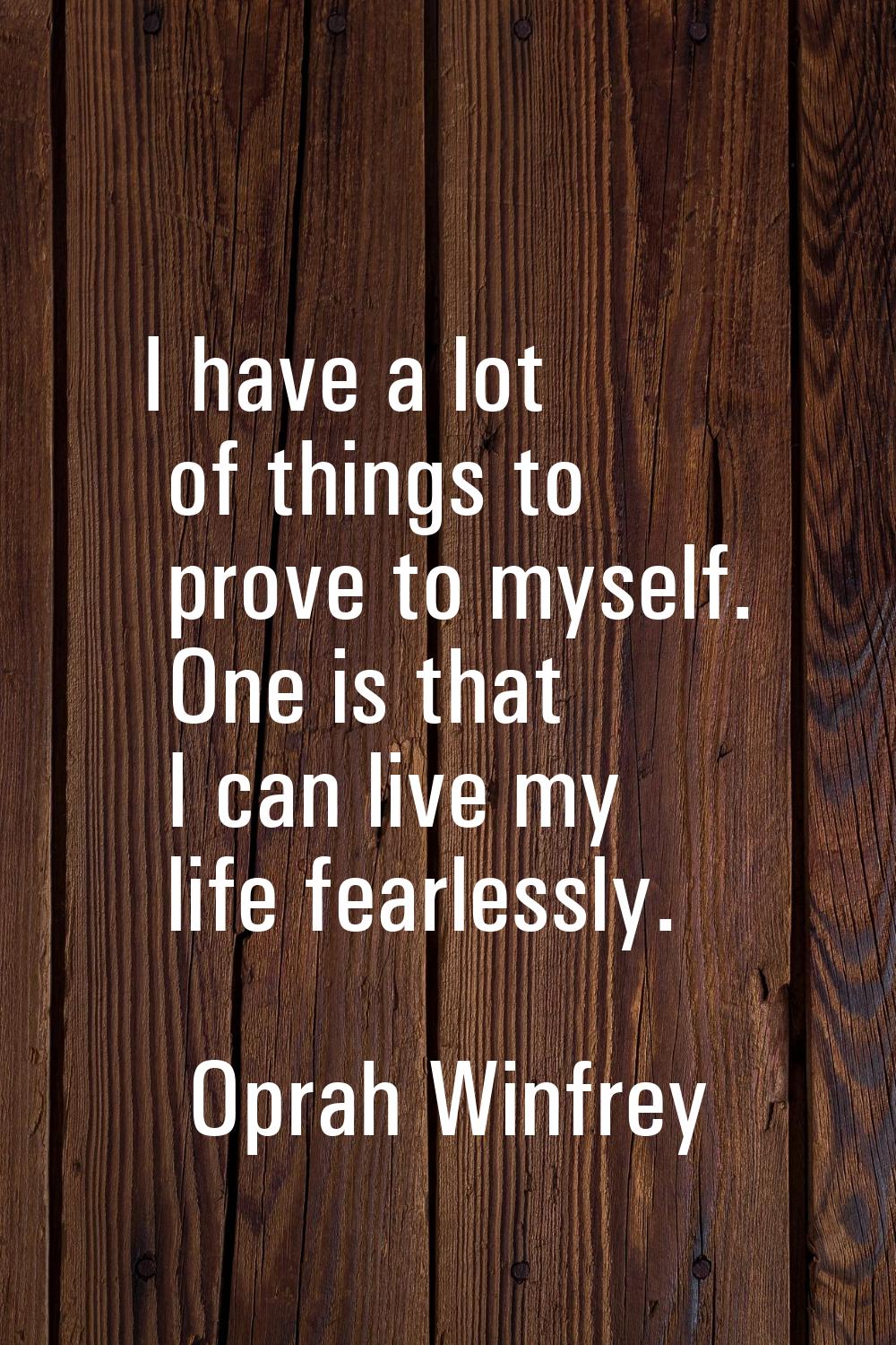 I have a lot of things to prove to myself. One is that I can live my life fearlessly.