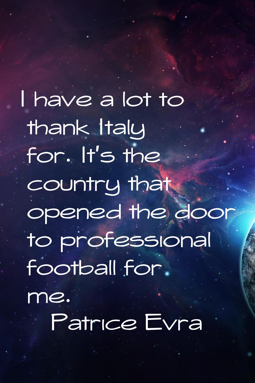 I have a lot to thank Italy for. It's the country that opened the door to professional football for