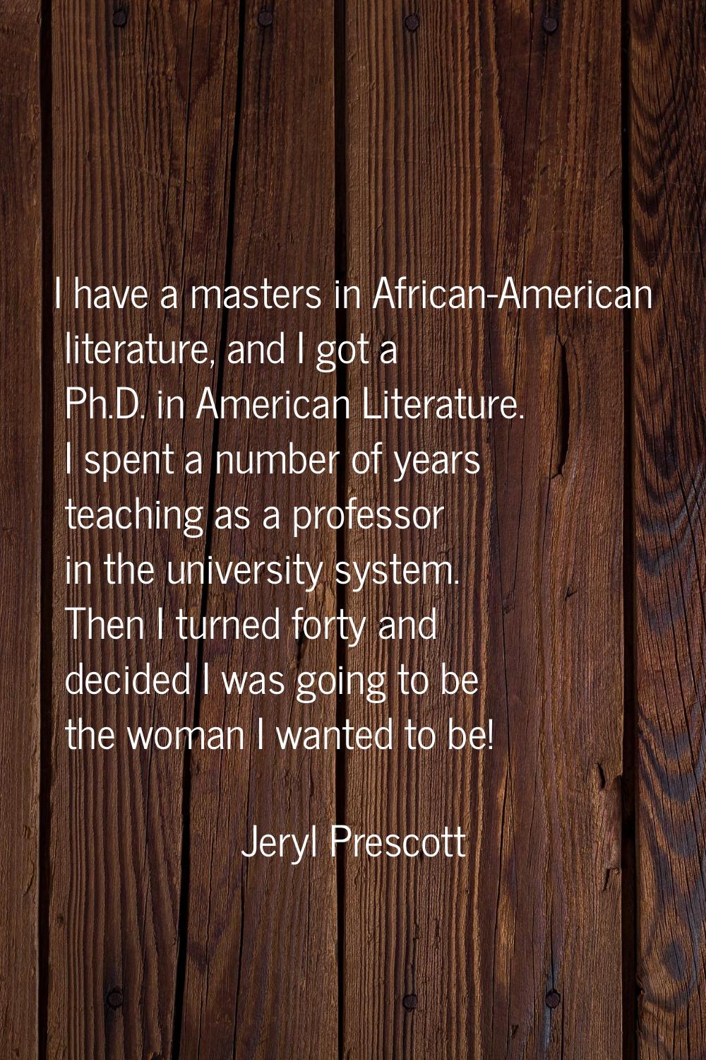 I have a masters in African-American literature, and I got a Ph.D. in American Literature. I spent 