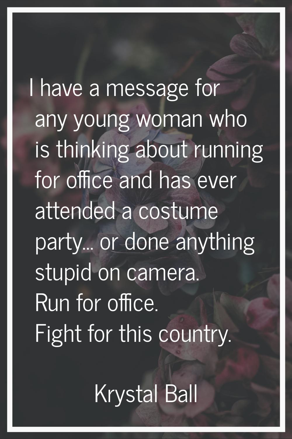 I have a message for any young woman who is thinking about running for office and has ever attended