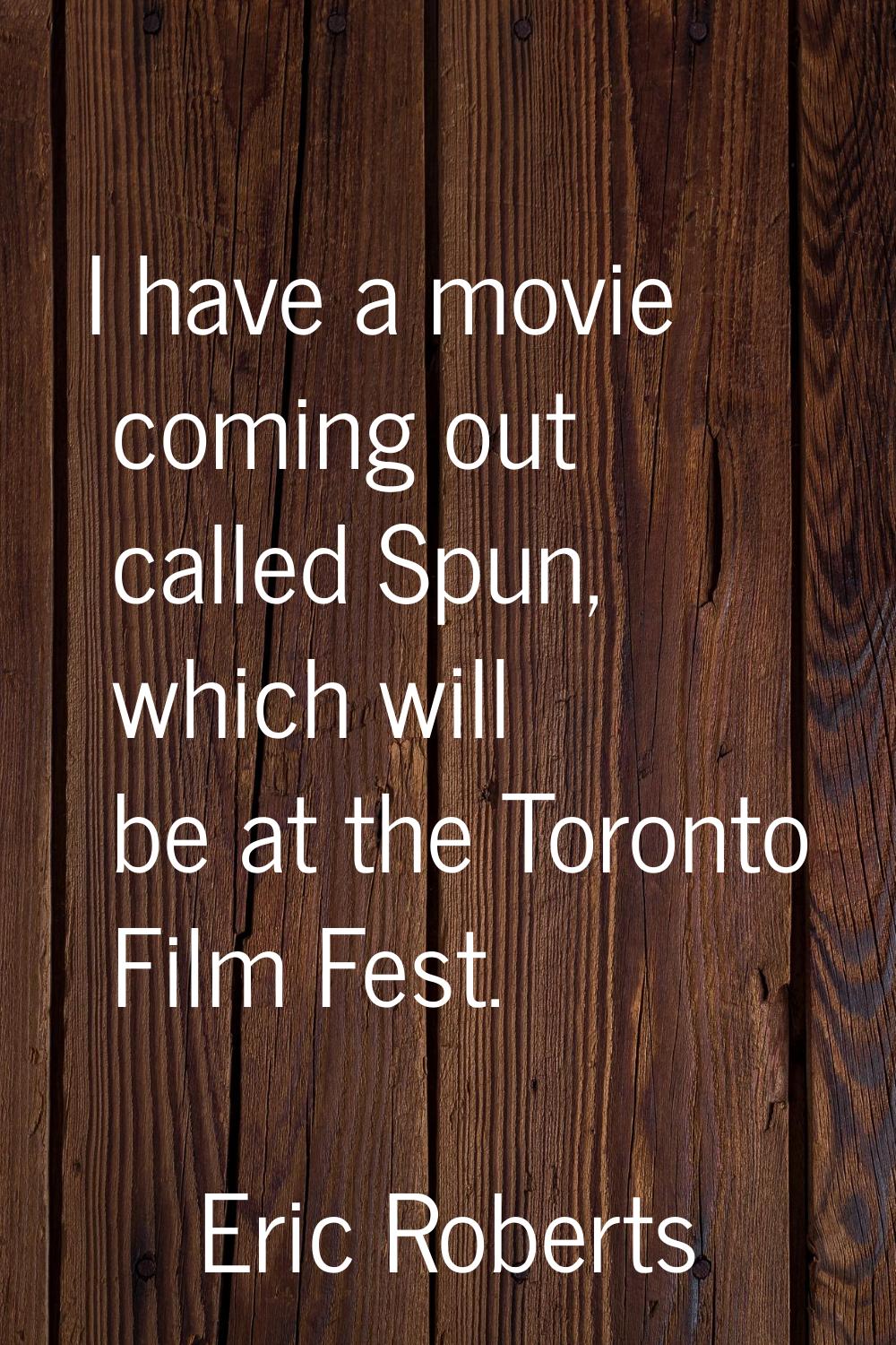I have a movie coming out called Spun, which will be at the Toronto Film Fest.