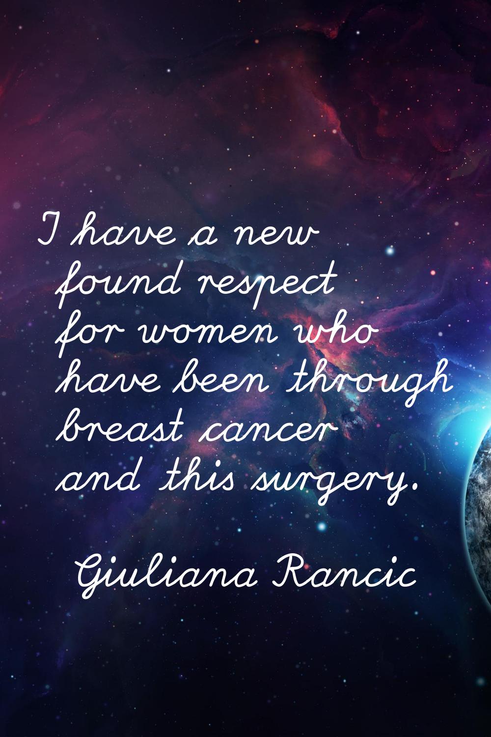 I have a new found respect for women who have been through breast cancer and this surgery.