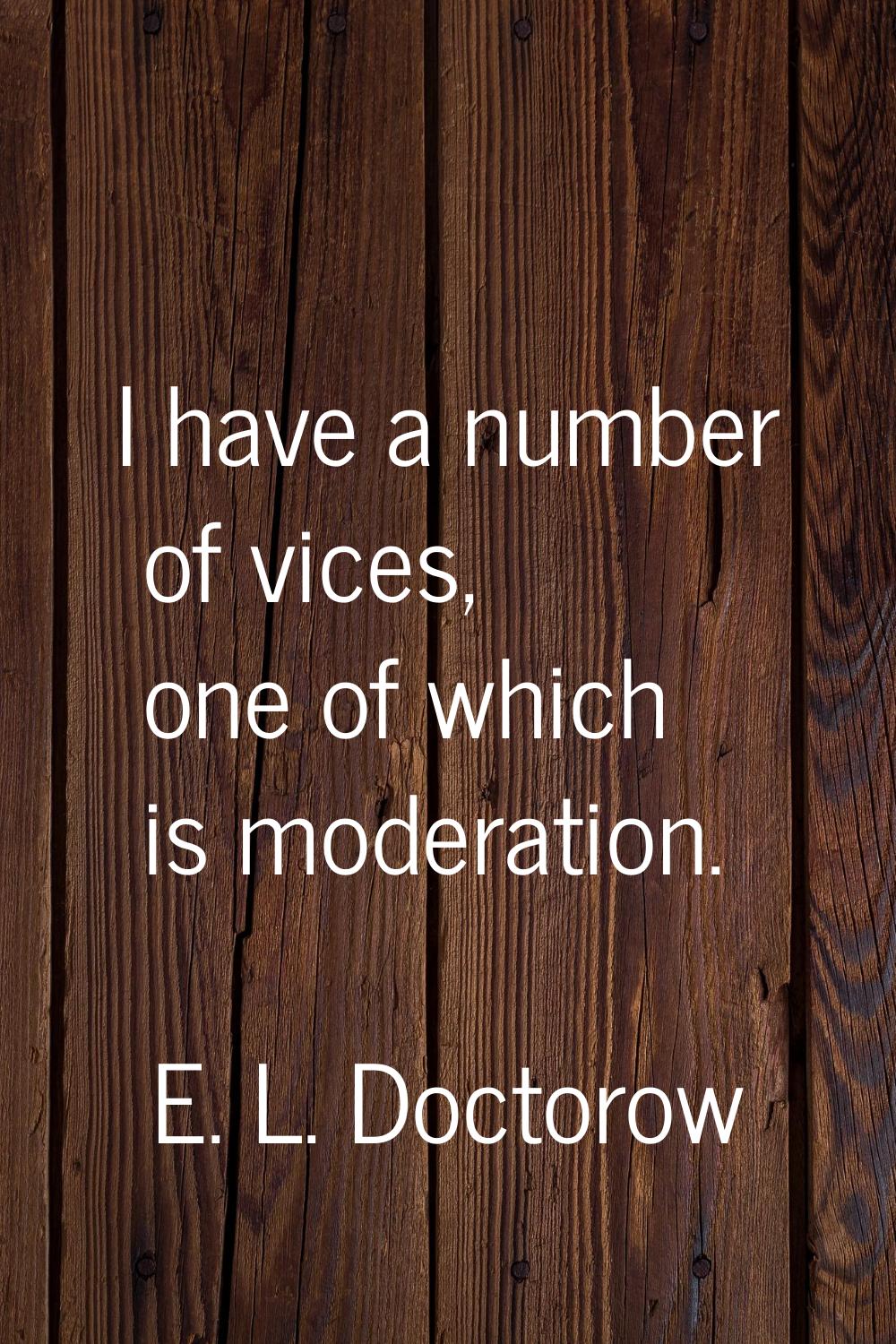 I have a number of vices, one of which is moderation.