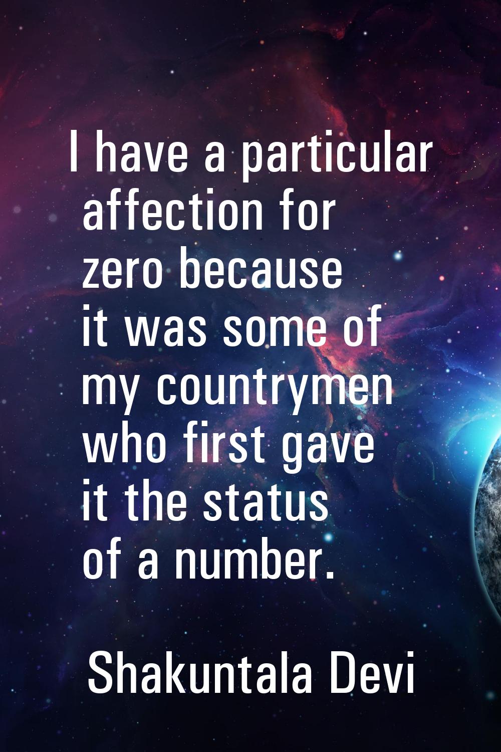 I have a particular affection for zero because it was some of my countrymen who first gave it the s