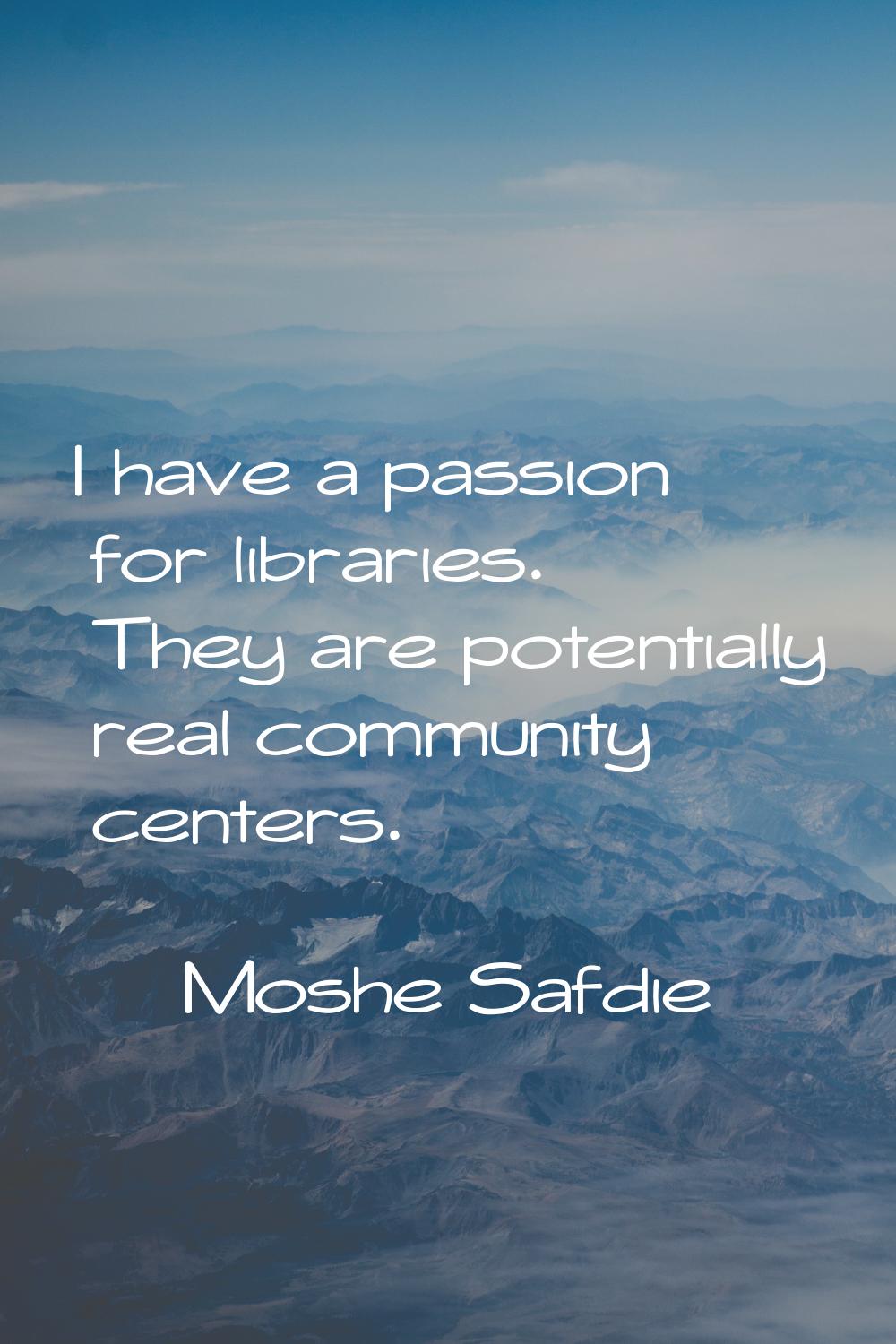 I have a passion for libraries. They are potentially real community centers.