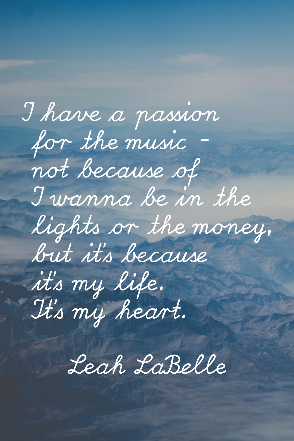 I have a passion for the music - not because of I wanna be in the lights or the money, but it's bec