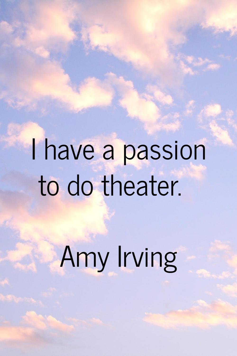 I have a passion to do theater.