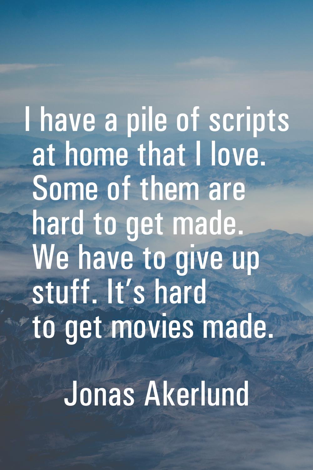 I have a pile of scripts at home that I love. Some of them are hard to get made. We have to give up