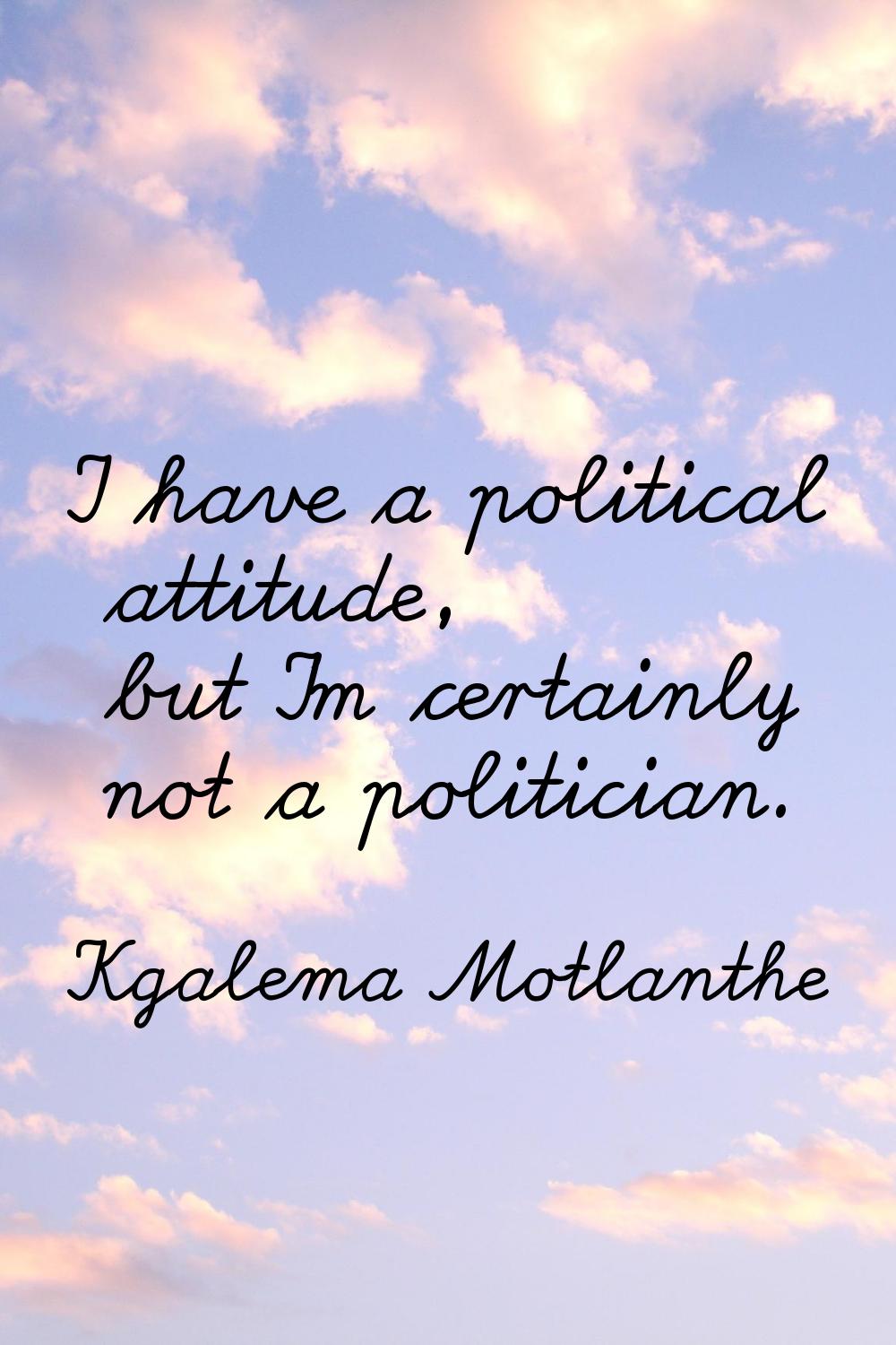 I have a political attitude, but I'm certainly not a politician.