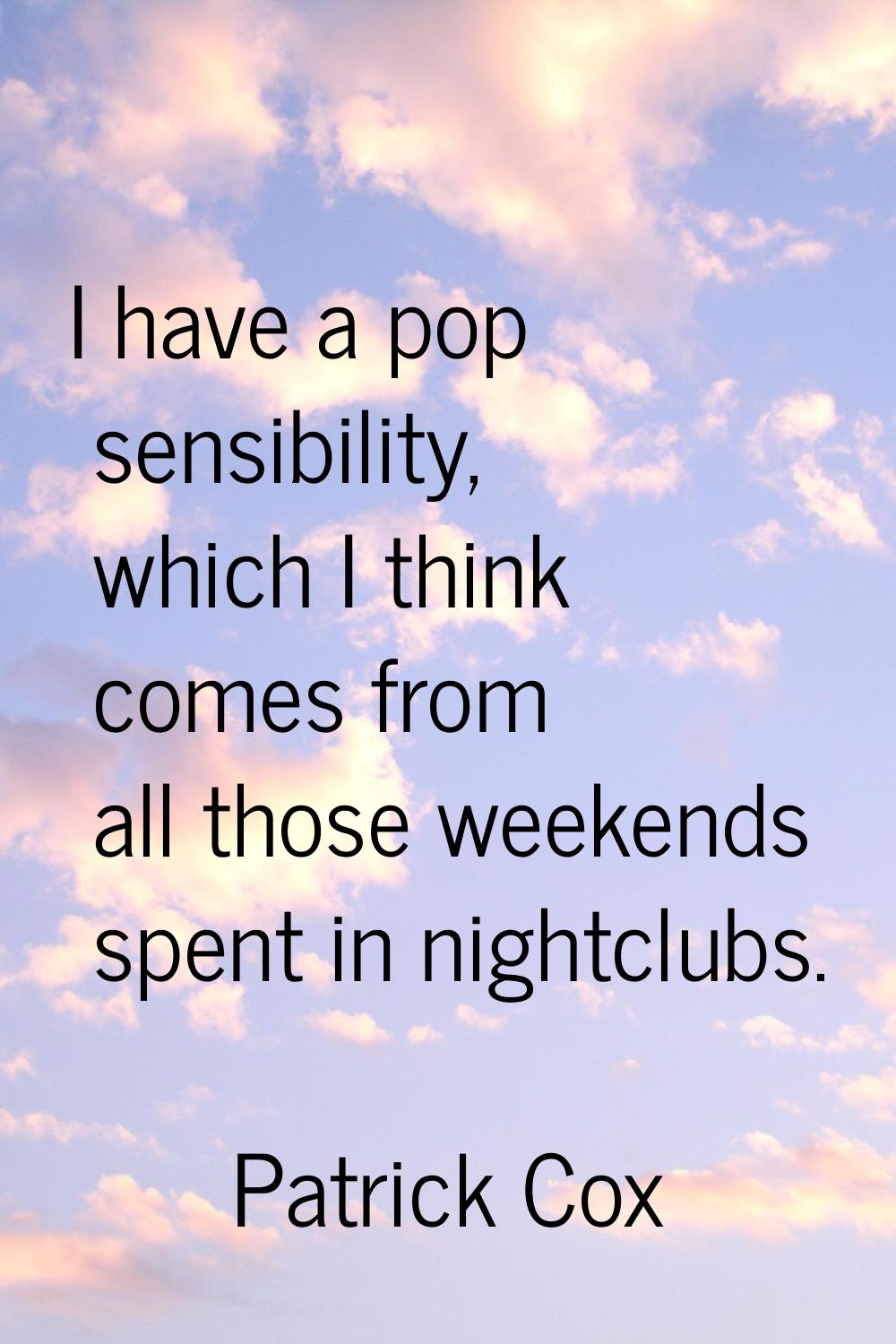 I have a pop sensibility, which I think comes from all those weekends spent in nightclubs.