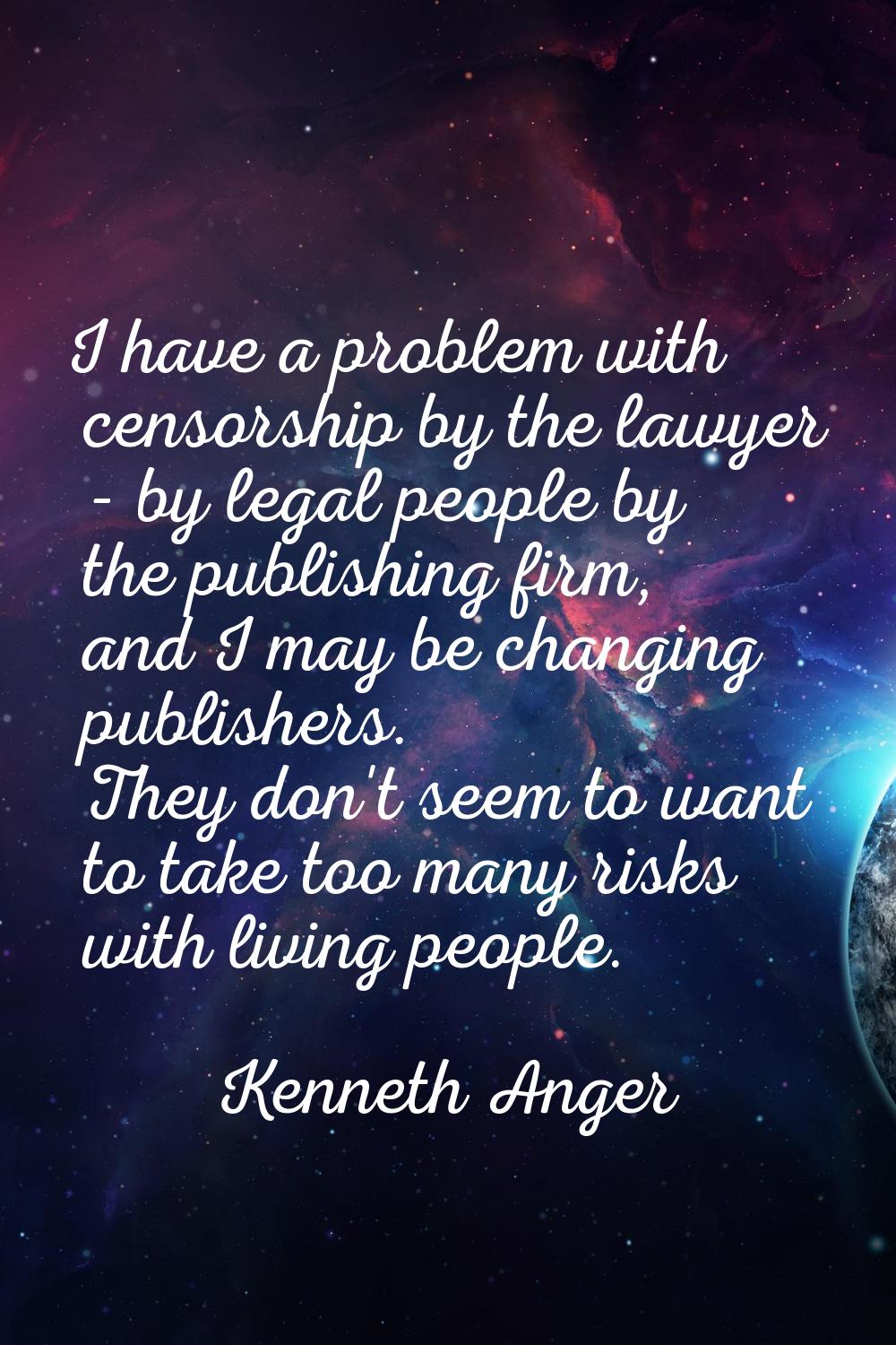 I have a problem with censorship by the lawyer - by legal people by the publishing firm, and I may 