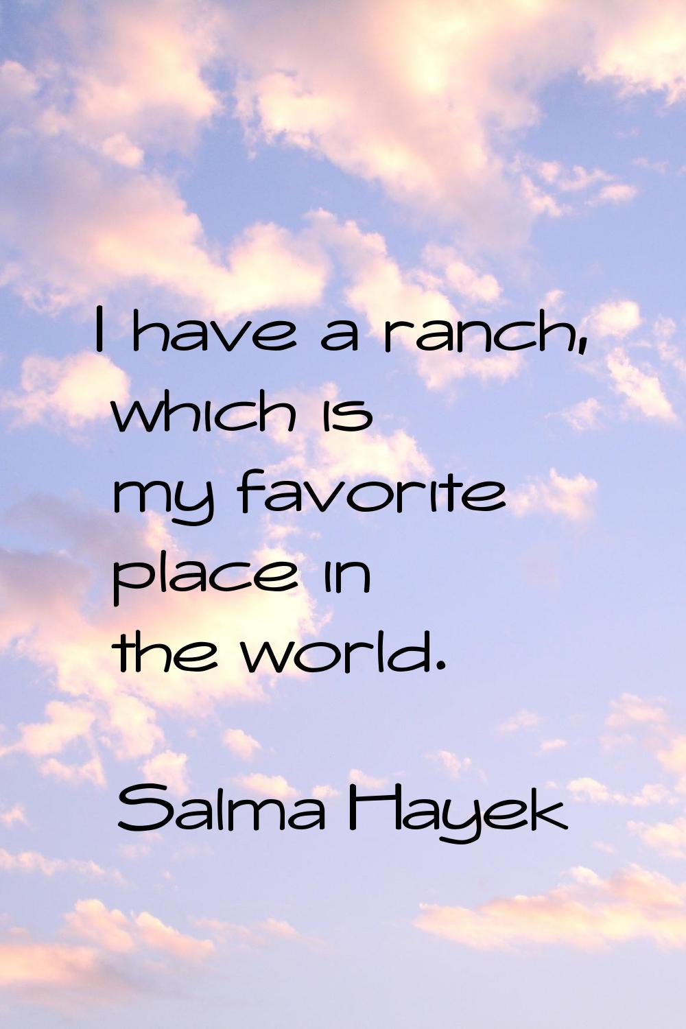 I have a ranch, which is my favorite place in the world.
