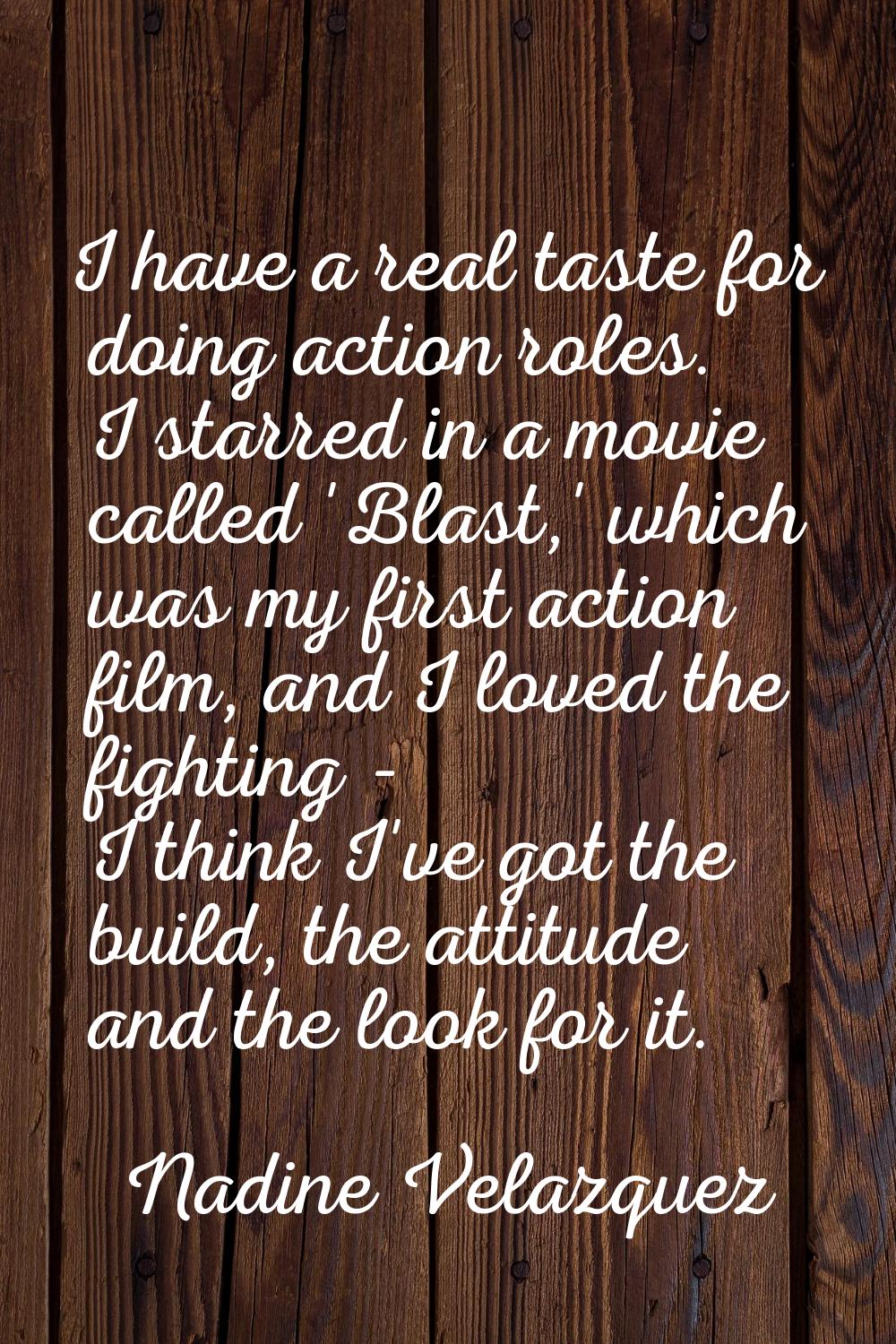 I have a real taste for doing action roles. I starred in a movie called 'Blast,' which was my first