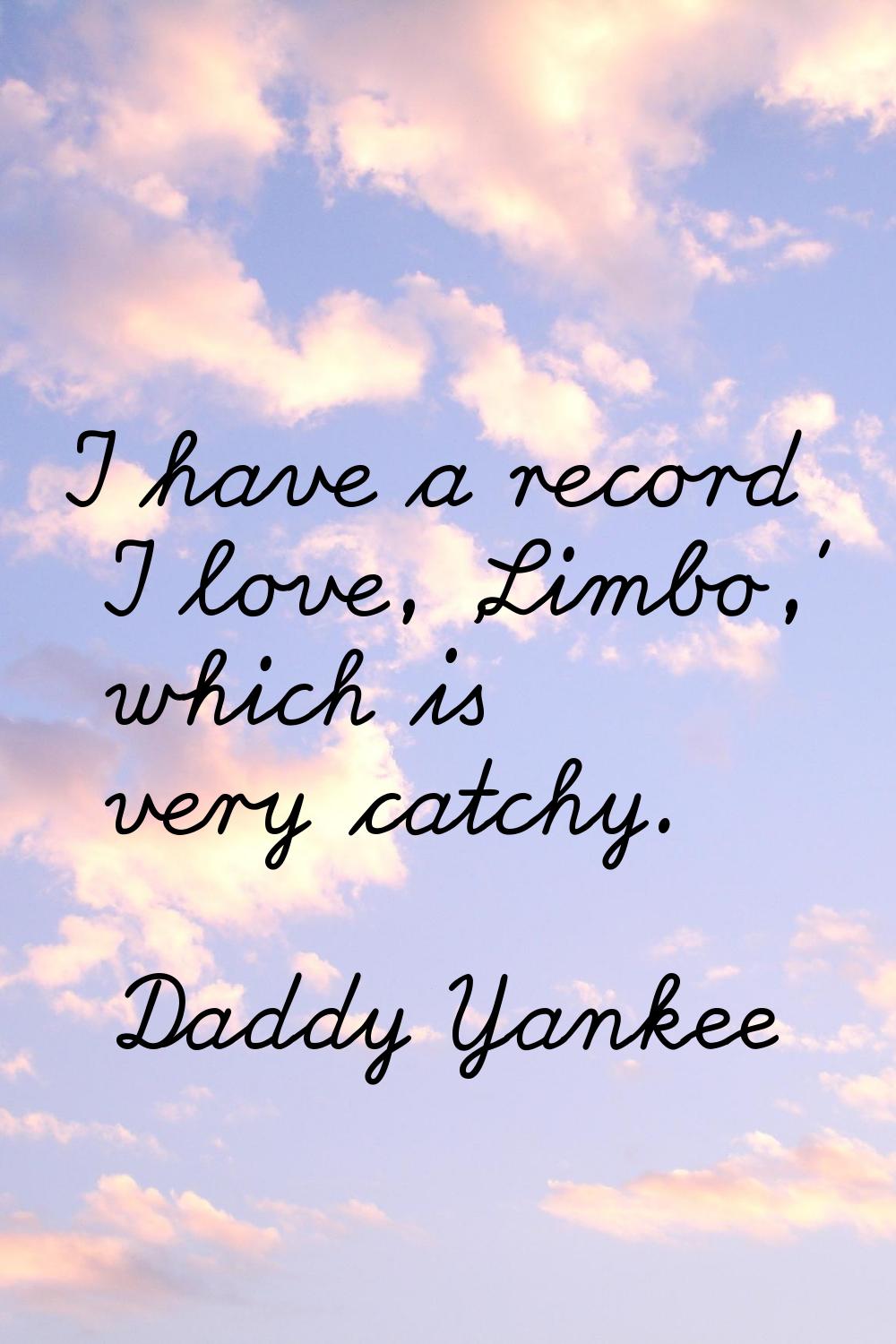 I have a record I love, 'Limbo,' which is very catchy.