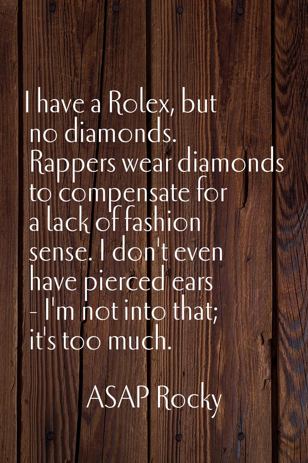 I have a Rolex, but no diamonds. Rappers wear diamonds to compensate for a lack of fashion sense. I