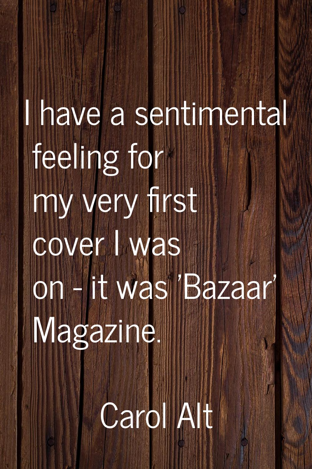 I have a sentimental feeling for my very first cover I was on - it was 'Bazaar' Magazine.