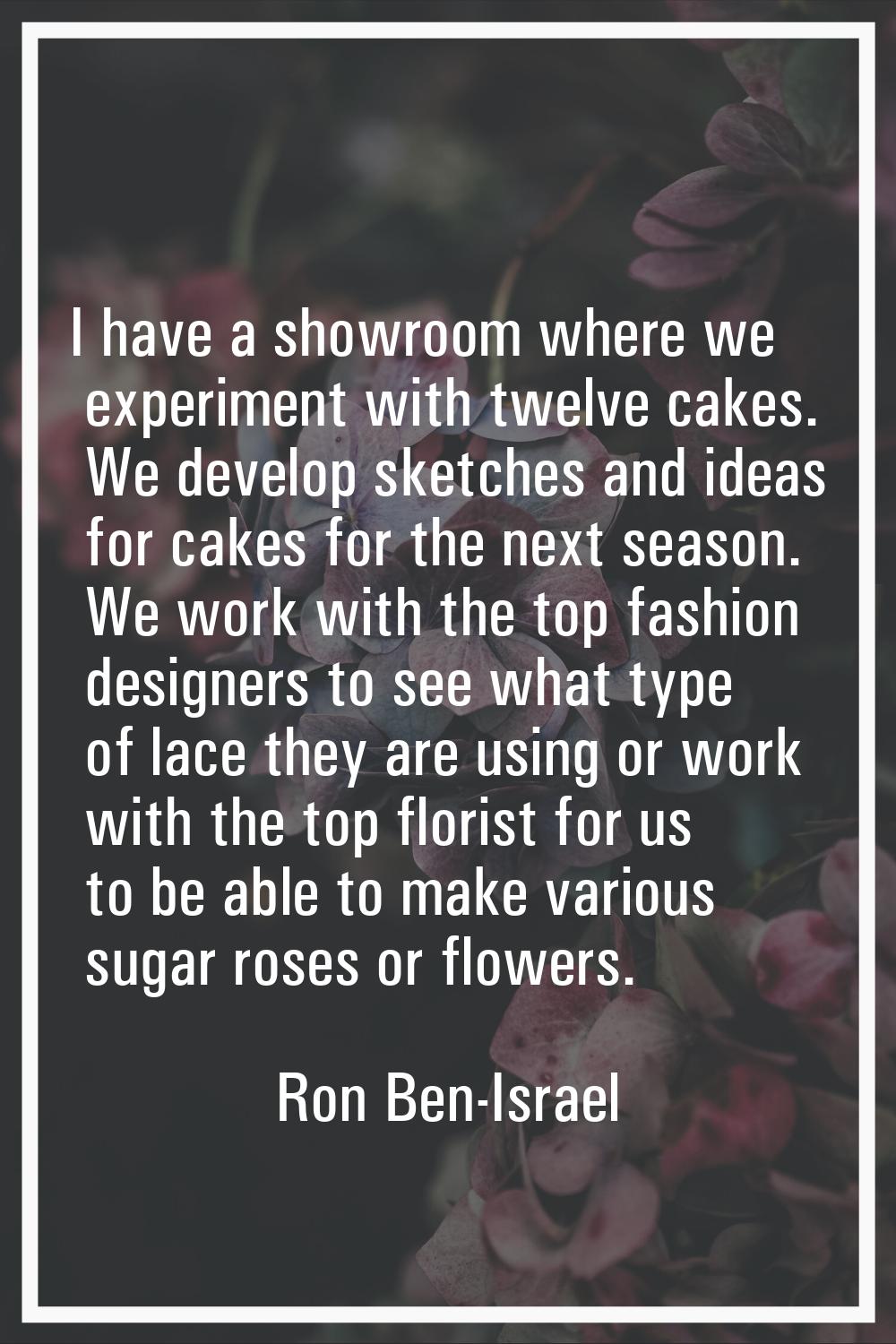 I have a showroom where we experiment with twelve cakes. We develop sketches and ideas for cakes fo