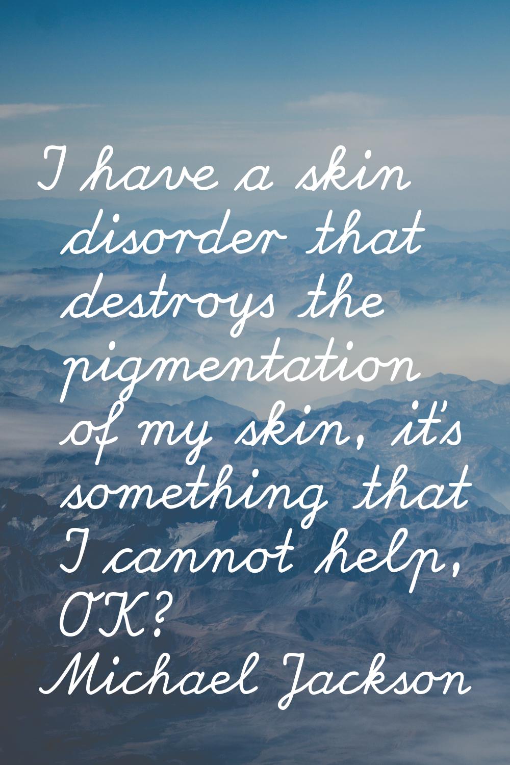 I have a skin disorder that destroys the pigmentation of my skin, it's something that I cannot help