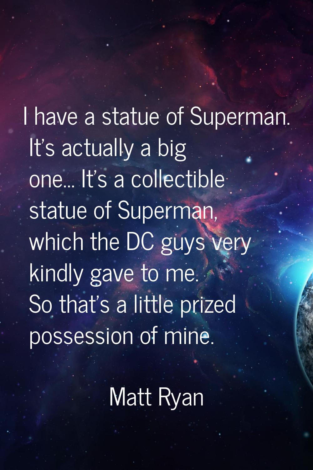 I have a statue of Superman. It's actually a big one... It's a collectible statue of Superman, whic