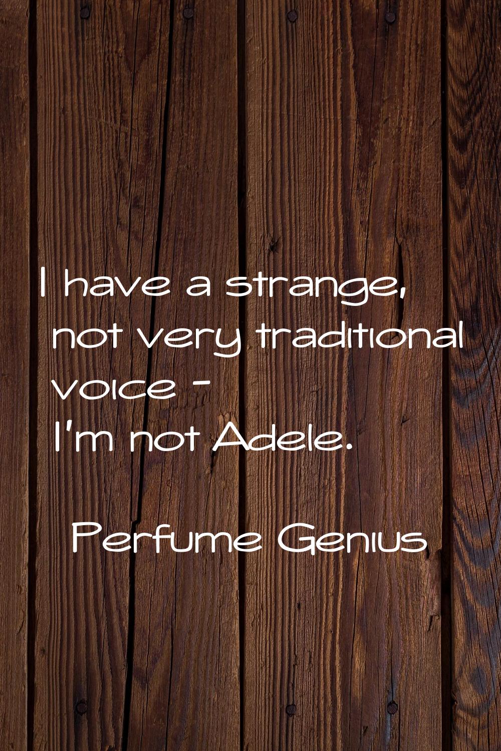 I have a strange, not very traditional voice - I'm not Adele.