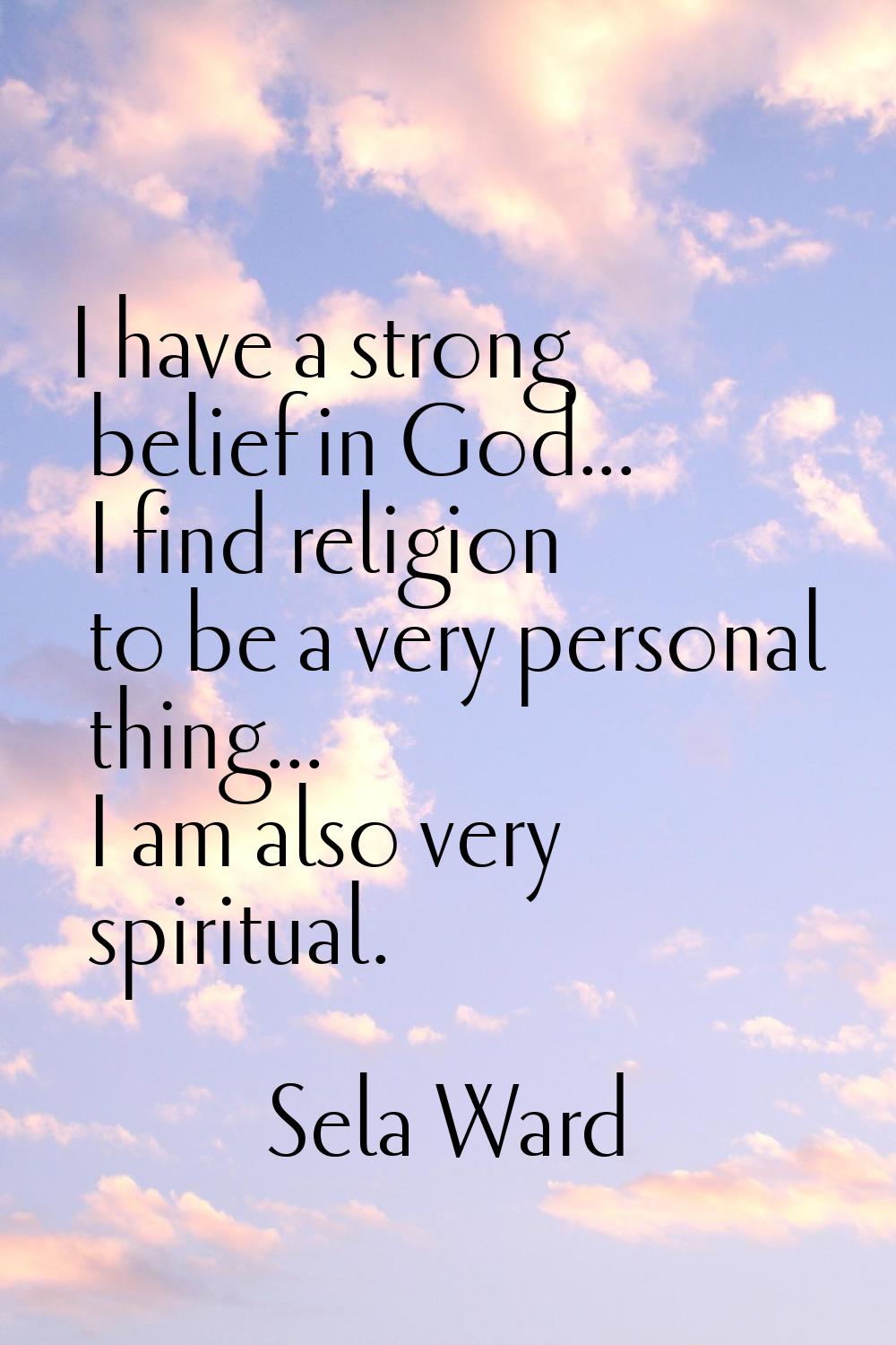 I have a strong belief in God... I find religion to be a very personal thing... I am also very spir