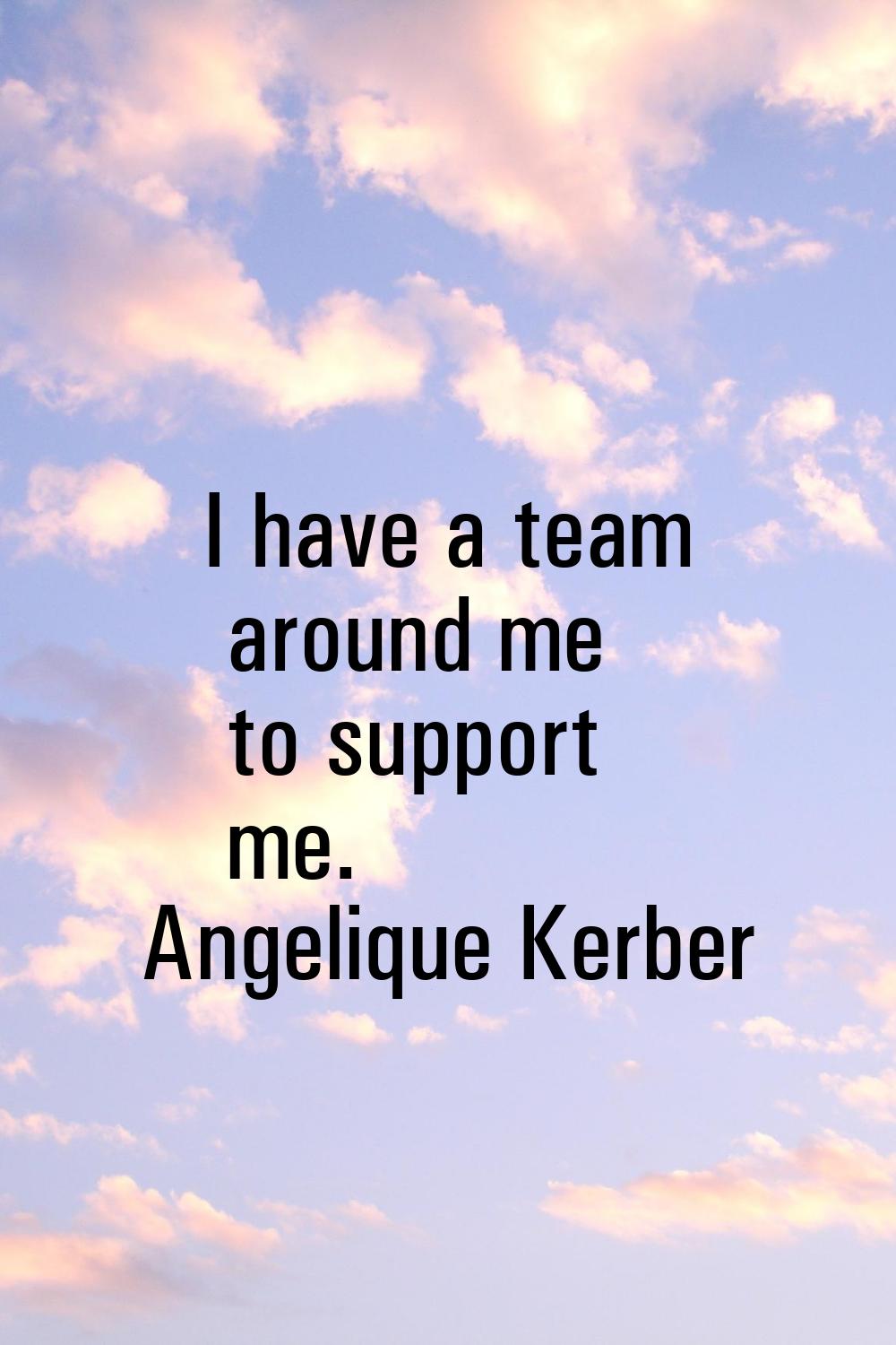 I have a team around me to support me.