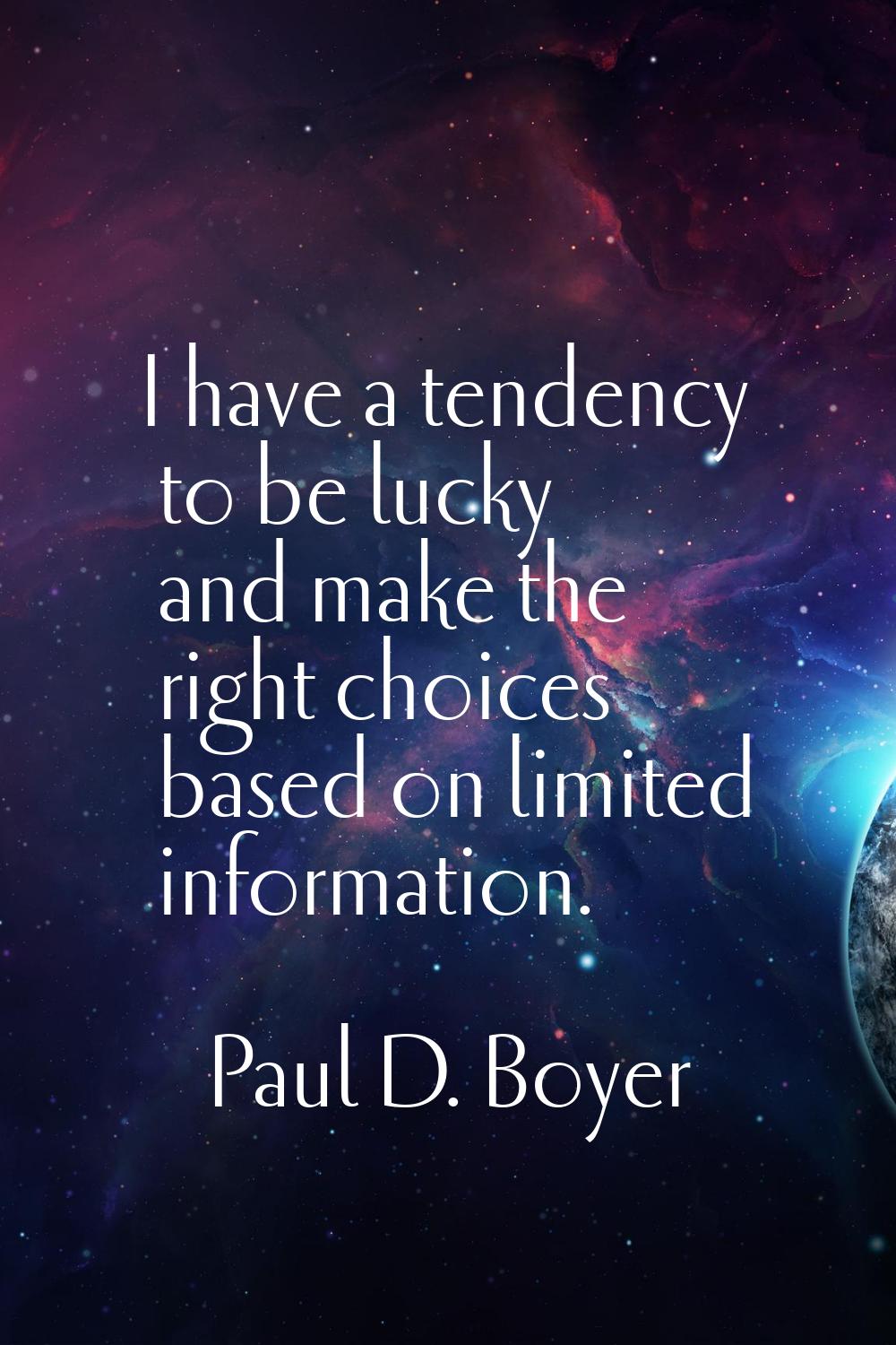 I have a tendency to be lucky and make the right choices based on limited information.