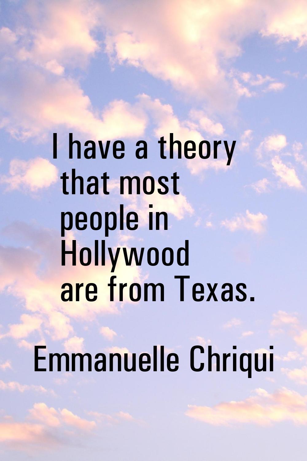 I have a theory that most people in Hollywood are from Texas.