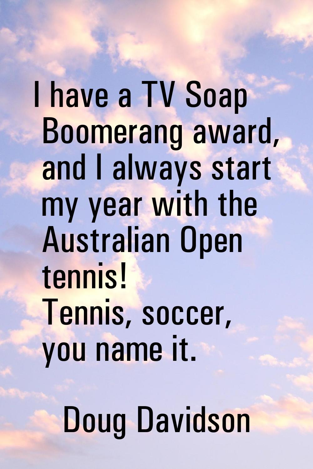 I have a TV Soap Boomerang award, and I always start my year with the Australian Open tennis! Tenni