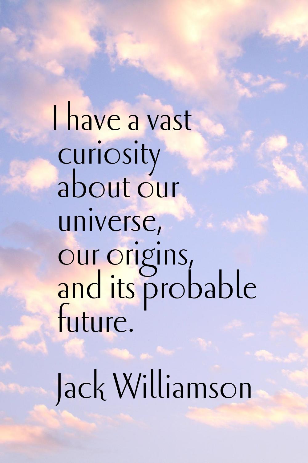 I have a vast curiosity about our universe, our origins, and its probable future.